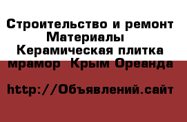 Строительство и ремонт Материалы - Керамическая плитка,мрамор. Крым,Ореанда
